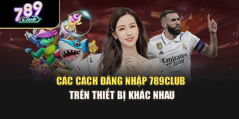 Các cách đăng nhập 789club trên thiết bị khác nhau