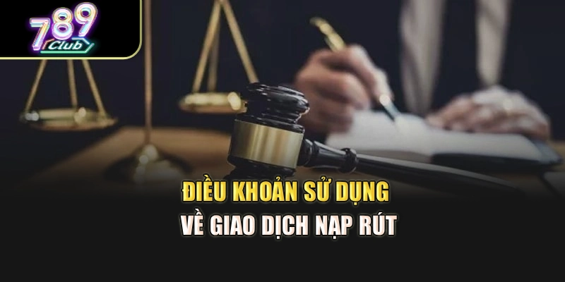Điều khoản sử dụng về giao dịch nạp rút Điều khoản sử dụng về giao dịch nạp rút