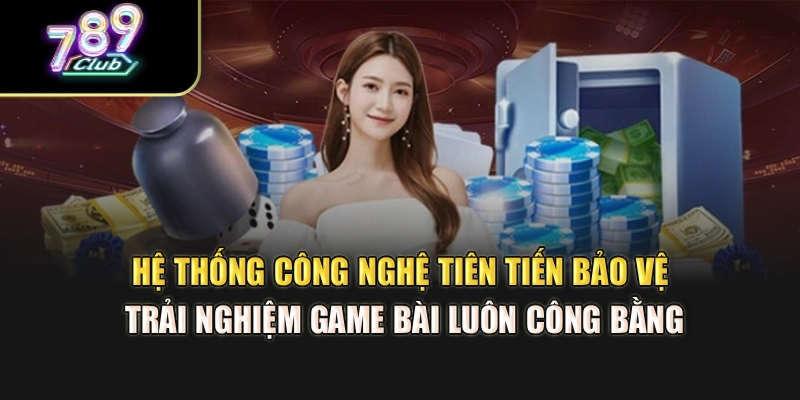 Hệ thống công nghệ tiên tiến bảo vệ trải nghiệm game bài luôn công bằng