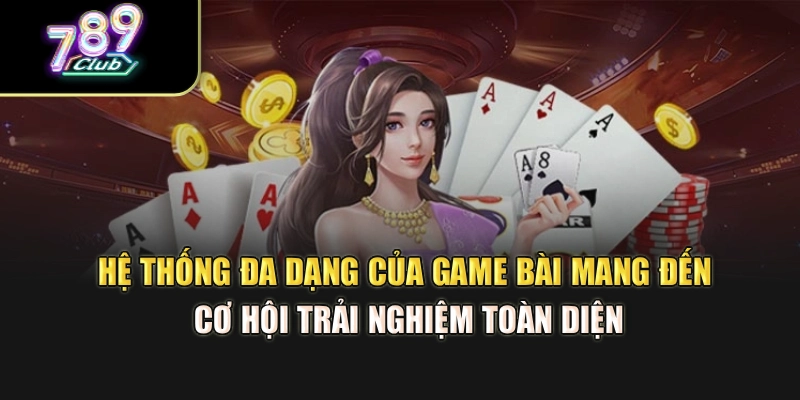 Hệ thống đa dạng của game bài mang đến cơ hội trải nghiệm toàn diện