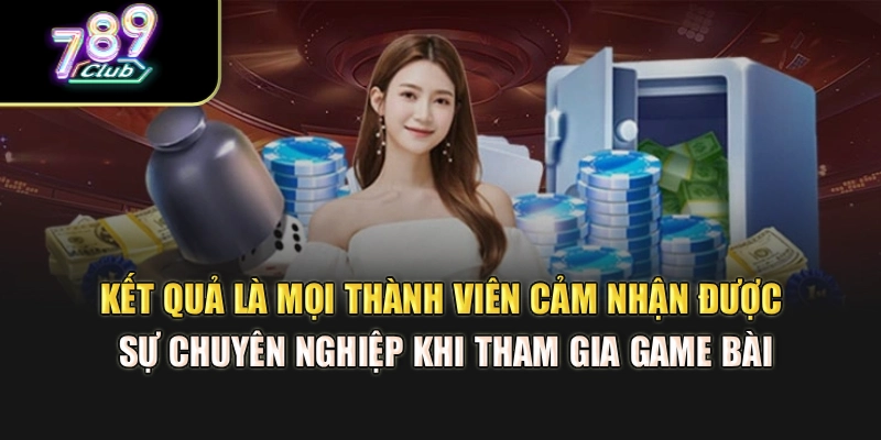Kết quả là mọi thành viên cảm nhận được sự chuyên nghiệp khi tham gia game bài