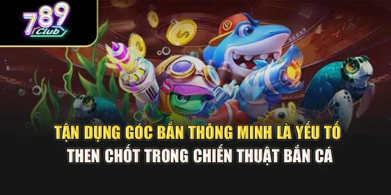 Tận dụng góc bắn thông minh là yếu tố then chốt trong chiến thuật bắn cá