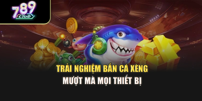 Trải nghiệm bắn cá xèng mượt mà mọi thiết bị Trải nghiệm bắn cá xèng mượt mà mọi thiết bị