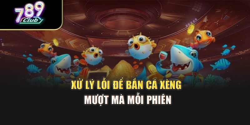 Xử lý lỗi để bắn cá xèng mượt mà mỗi phiên Xử lý lỗi để bắn cá xèng mượt mà mỗi phiên